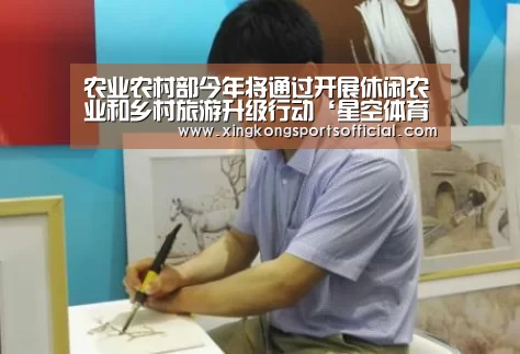 农业农村部今年将通过开展休闲农业和乡村旅游升级行动‘星空体育官方登录’(图1) 星空体育官方登录官网