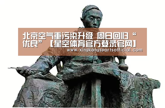 北京空气重污染升级 周日回归“优良”【星空体育官方登录官网】(图2) 星空体育官方登录