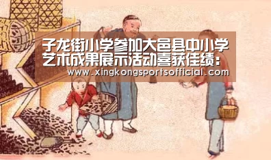 子龙街小学参加大邑县中小学艺术成果展示活动喜获佳绩:星空体育官方登录(图1) 星空体育官方登录